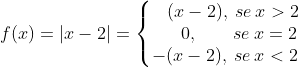 f(x) = |x-2| = \left\{\begin{matrix} \: \: \: \: (x - 2), \: se\: x >2\\ \: \: \: \: \: \: \: 0, {\color{White} 1111} se\: x =2 \\ -(x-2), \: se\: x <2 \end{matrix}\right.